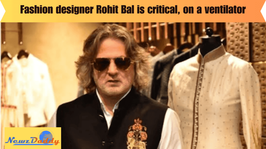 Fashion designer Rohit Bal is critical, on a ventilator