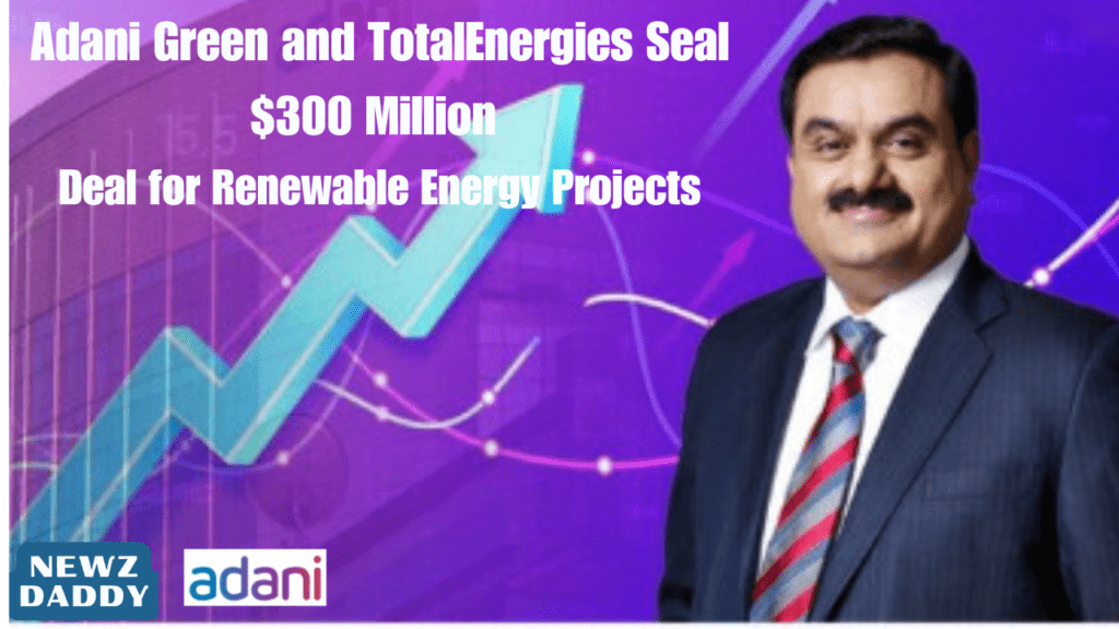 Adani Green and TotalEnergies Seal $300 Million Deal for Renewable Energy Projects