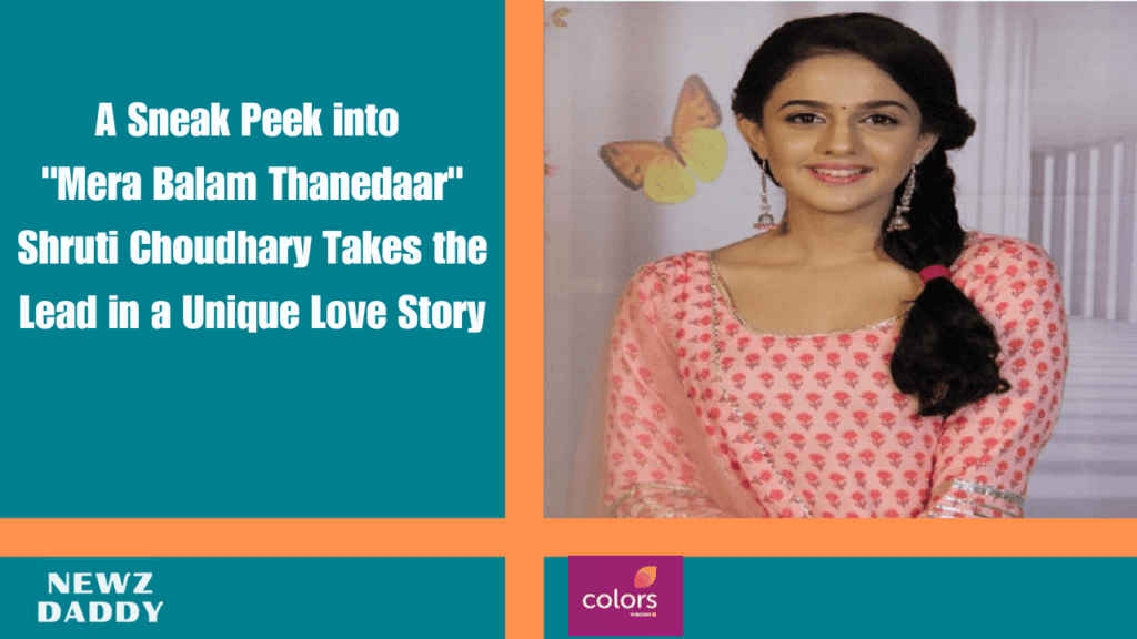 A Sneak Peek into "Mera Balam Thanedaar": Shruti Choudhary Takes the Lead in a Unique Love Story