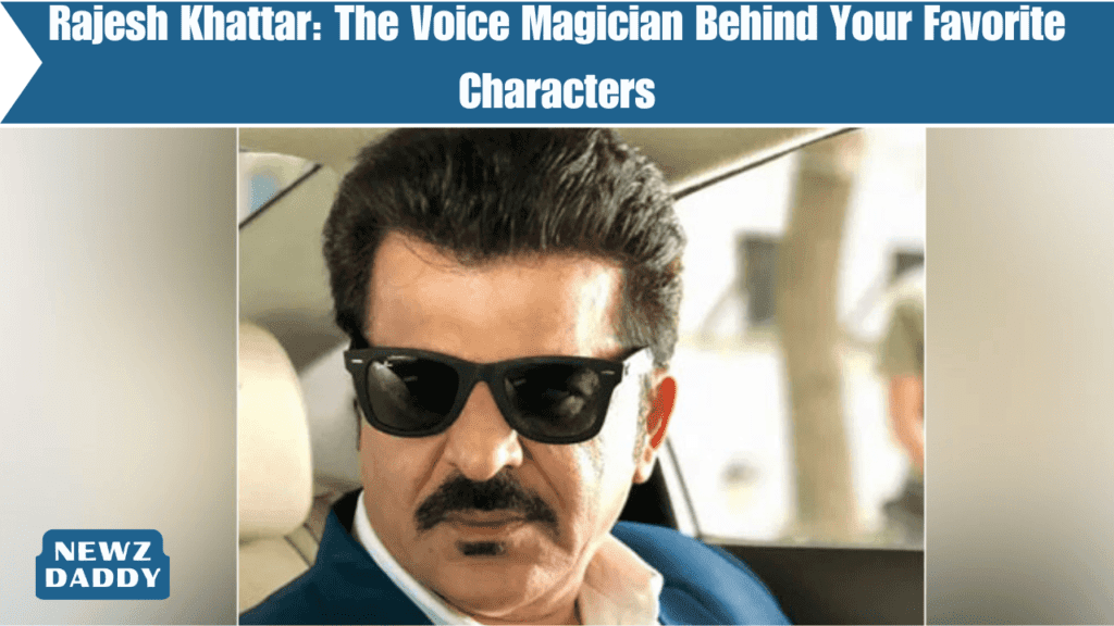 Rajesh Khattar: The Voice Magician Behind Your Favorite Characters