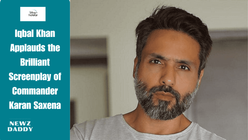 Iqbal Khan Applauds the Brilliant Screenplay of Commander Karan Saxena