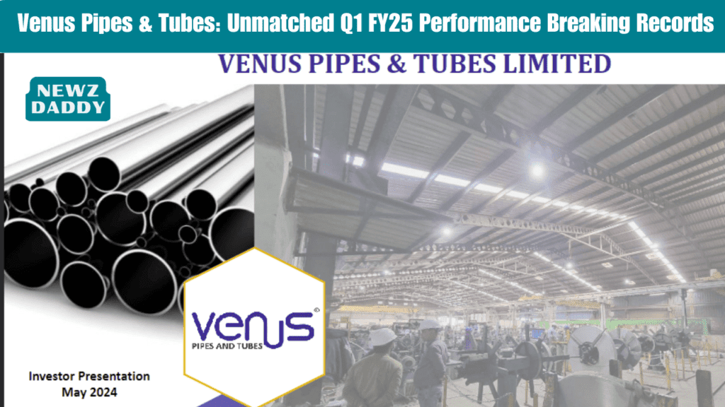 Venus Pipes & Tubes: Unmatched Q1 FY25 Performance Breaking Records