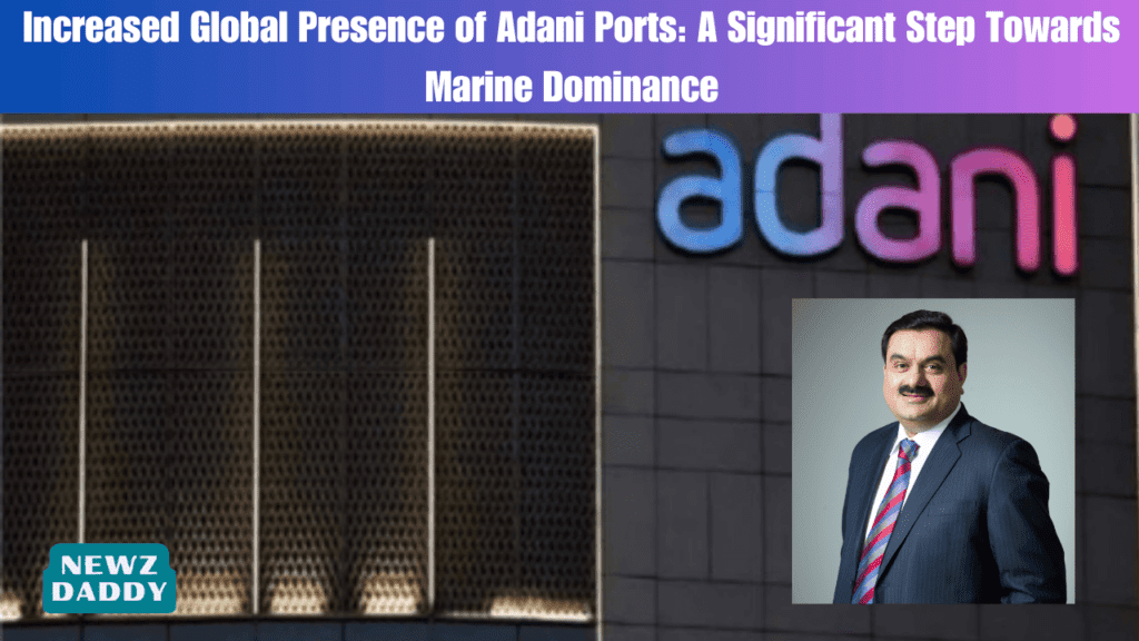 Increased Global Presence of Adani Ports: A Significant Step Towards Marine Dominance