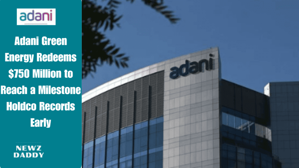 Adani Green Energy Redeems $750 Million to Reach a Milestone Holdco Records Early