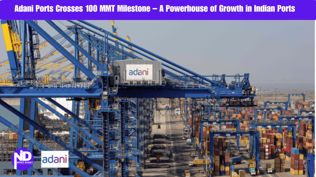 Adani Ports Crosses 100 MMT Milestone – A Powerhouse of Growth in Indian Ports