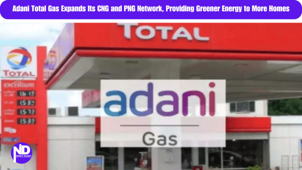 Adani Total Gas Expands Its CNG and PNG Network, Providing Greener Energy to More Homes